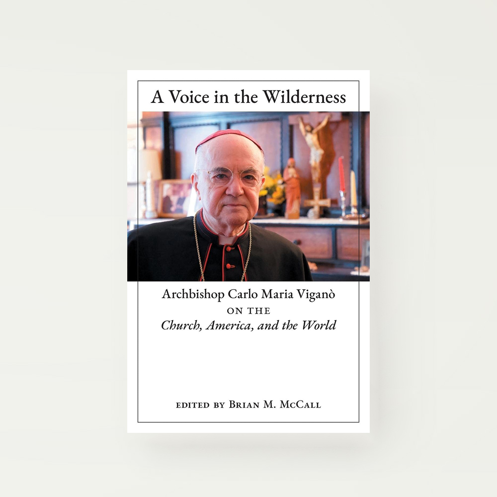 A Voice in the Wilderness; Archbisop Carlo Maria Vigano on the Church, America, and the World.